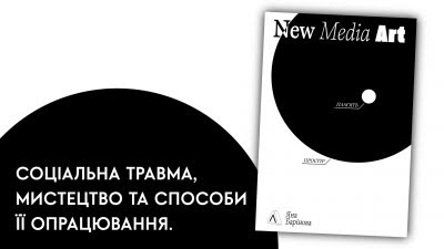 Соціальна травма, мистецтво та способи її опрацювання. Уривок лімітованого видання «New Media Art. Пам'ять. Простір»