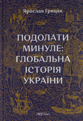 Подолати минуле: глобальна історія України - книга Ярослав Грицак, 2022