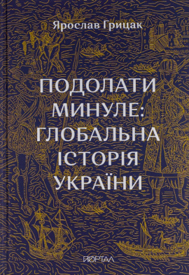 Подолати минуле: глобальна історія України (дев’ятий наклад) - книга Ярослав Грицак, 2024