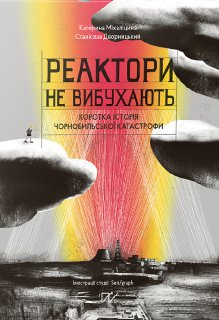 Реактори не вибухають. Коротка історія Чорнобильської катастрофи - книга Катерина Міхаліцина, 2020