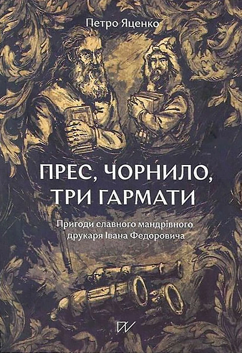 Книга Прес, чорнило, три гармати. Пригоди славного мандрівного друкаря Івана Федоровича фото