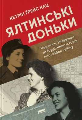 Ялтинські доньки. Черчиллі, Рузвельти та Гаррімани: історія про любов і війну - книга Кетрін Ґрейс Кац, 2024