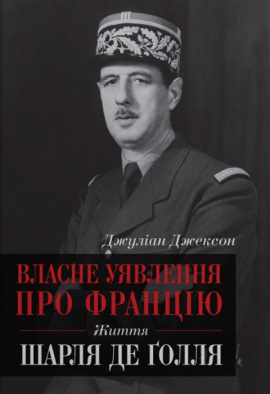 Власне уявлення про Францію. Життя Шарля де Ґолля - книга Джуліан Джексон, 2023