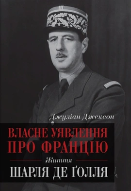 Власне уявлення про Францію. Життя Шарля де Ґолля - книга Джуліан Джексон, 2023