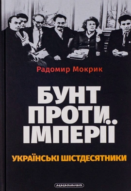 Бунт проти імперії: українські шістдесятники - книга Радомир Мокрик, 2023