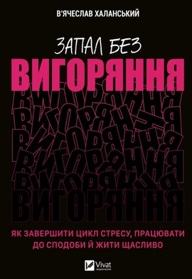 Запал без вигоряння. Як завершити цикл стресу, працювати до сподоби й жити щасливо - книга В'ячеслав Халанський, 2023