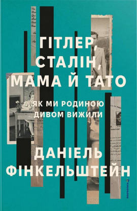 Гітлер, Сталін, мама й тато. Як ми родиною дивом вижили - книга Даніель Фінкельштейн, 2025