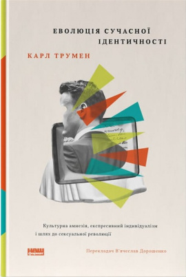 Еволюція сучасної ідентичності: культурна амнезія, експресивний індивідуалізм і шлях до сексуальної революції - книга Карл Трумен, 2025