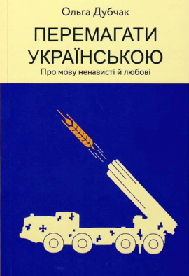 Перемагати українською. Про мову ненависті й любові - книга Ольга Дубчак, 2022