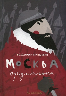 Москва ординська (XIII–XVI століття). Історичне дослідження - книга Володимир Білінський, 2015