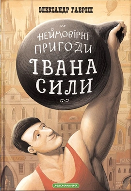 Неймовірні пригоди Івана Сили, найдужчої людини світу - книга Олександр Гаврош, 2014