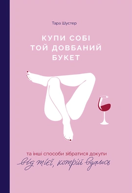 Купи собі той довбаний букет: та інші способи зібратися докупи від тієї, котрій вдалось - книга Тара Шустер, 2020