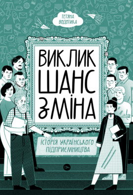 Виклик, шанс, зміна. Історія українського підприємництва - книга Тетяна Водотика, 2023