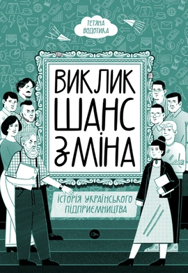 Виклик, шанс, зміна. Історія українського підприємництва - книга Тетяна Водотика, 2023