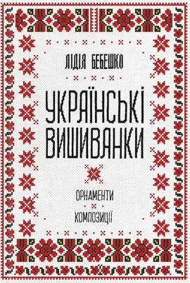 Українські вишиванки: орнаменти, композиції - книга Лідія Бебешко, 2025