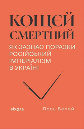 Кощєй смертний. Як зазнає поразки російський імперіалізм в Україні - книга Лесь Белей, 2026
