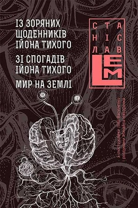 Із зоряних щоденників Ійона Тихого. Зі спогадів Ійона Тихого. Мир на Землі - книга Станіслав Лем, 2017