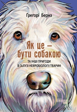Як це — бути собакою та інші пригоди в галузі нейробіології тварин - книга Ґреґорі Бернз