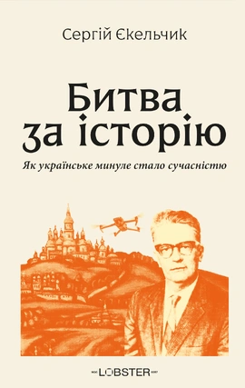 Битва за історію. Як українське минуле стало сучасністю - книга Сергій Єкельчик, 2026