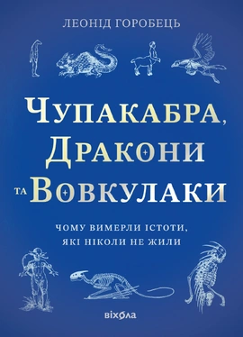 Чупакабра, дракони та вовкулаки. Чому вимерли істоти, які ніколи не жили - книга Леонід Горобець, 2026