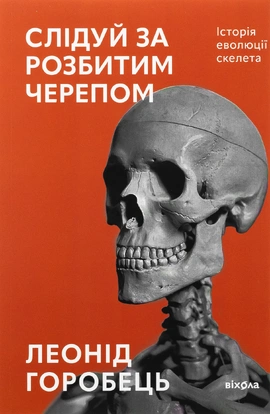Слідуй за розбитим черепом: історія еволюції скелета - книга Леонід Горобець, 2025