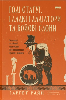 Голі статуї, товсті гладіатори та бойові слони. Поширені запитання про стародавніх греків та римлян - книга Ґаррет Раян, 2024