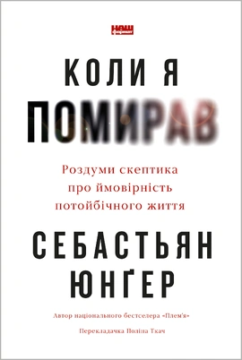 Коли я помирав. Роздуми скептика про ймовірність потойбічного життя - книга Себастьян Юнґер, 2025