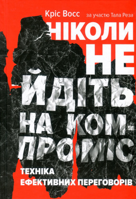 Ніколи не йдіть на компроміс. Техніка ефективних переговорів - книга Крістофер Восс, 2019