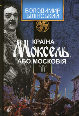 Країна Моксель, або Московія. Роман-дослідження у 3 книгах. Книга 3 - книга Володимир Білінський, 2015