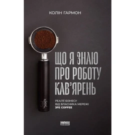 Що я знаю про роботу кав‘ярень. Реалії бізнесу від власника мережі 3fe coffee - книга Колін Гармон, 2023