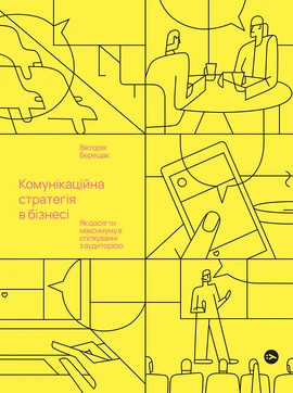 Комунікаційна стратегія в бізнесі. Як досягти максимуму в спілкуванні з аудиторією - книга Вікторія Берещак, 2023