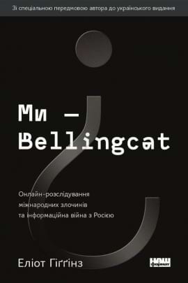 Ми — Bellingcat. Онлайн-розслідування міжнародних злочинів та інформаційна війна з Росією - книга Еліот Гіґґінз