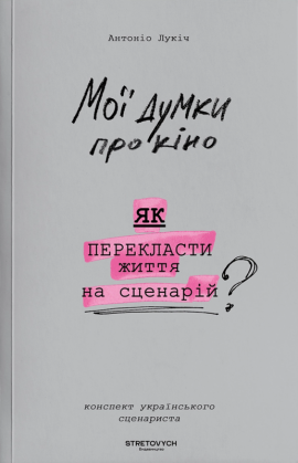 Мої думки про кіно. Як перекласти життя на сценарій - книга Антоніо Лукіч, 2024