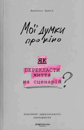 Мої думки про кіно. Як перекласти життя на сценарій - книга Антоніо Лукіч, 2024