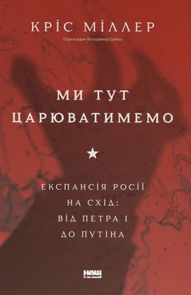 Ми тут царюватимемо. Експансія Росії на Схід: від Пєтра І до Путіна - книга Кріс Міллер, 2026