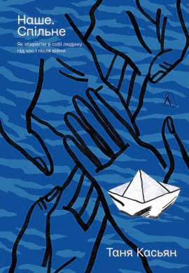 Наше. Спільне. Як зберегти в собі людину під час і після війни - книга Таня Касьян