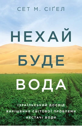 Нехай буде вода. Ізраїльський досвід вирішення світової проблеми нестачі води - книга Сет М. Сіґел, 2021