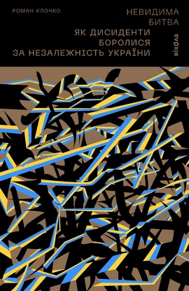 Невидима битва. Як дисиденти боролися за незалежність України - книга Роман Клочко, 2023