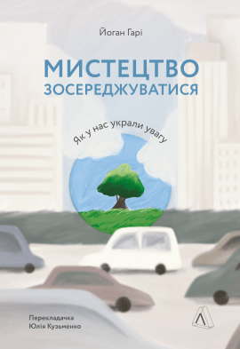 Мистецтво зосереджуватися. Як у нас вкрали увагу - книга Йоган Гарі, 2022
