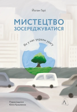 Мистецтво зосереджуватися. Як у нас вкрали увагу - книга Йоган Гарі, 2022