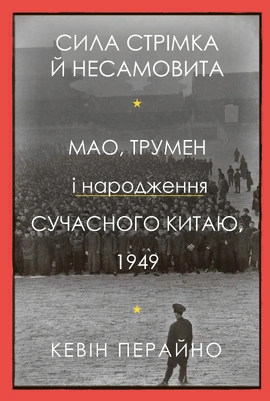 Сила стрімка й несамовита. Мао, Трумен і народження сучасного Китаю, 1949 - книга Кевін Перайно, 2022