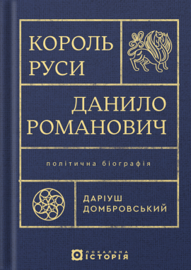 Король Руси Данило Романович (прибл. 1201 – 1264). Політична біографія - книга Даріуш Домбровський, 2025