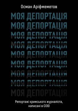 Моя депортація. Репортажі кримського журналіста... - книга Осман Аріфмеметов, 2025