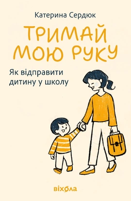 Тримай мою руку. Як відправити дитину у школу - книга Катерина Сердюк, 2026