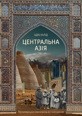 Центральна Азія. Від імперських завоювань до сьогодення - книга Адіб Халід, 2026