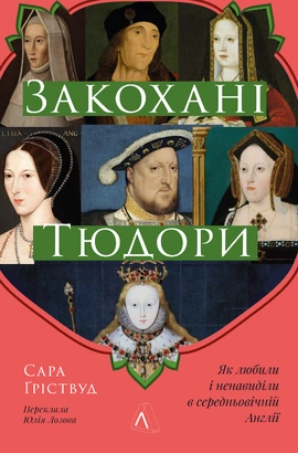 Закохані Тюдори. Як любили і ненавиділи в середньовічній Англії - книга Сара Ґріствуд, 2024