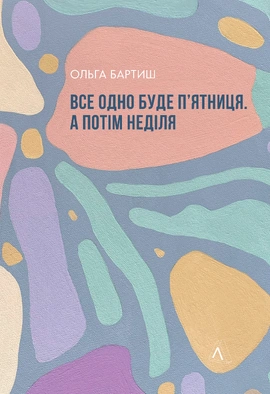 Все одно буде п'ятниця. А потім неділя - книга Ольга Бартиш, 2023