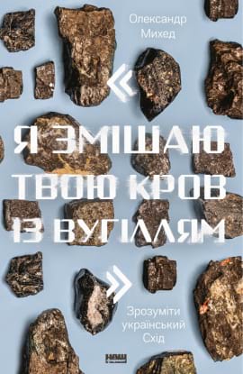 "Я змішаю твою кров із вугіллям". Зрозуміти український Схід - книга Олександр Михед, 2020