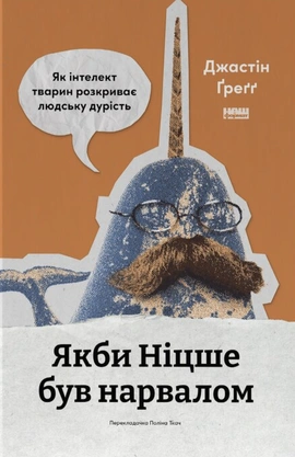 Якби Ніцше був нарвалом. Як інтелект тварин розкриває людську дурість - книга Джастін Ґреґґ, 2026
