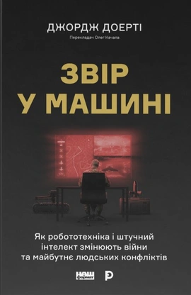 Звір у машині. Як робототехніка і штучний інтелект змінюють війни та майбутнє людських конфліктів - книга Джордж Доерті, 2026